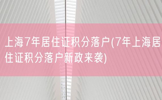 上海7年居住证积分落户(7年上海居住证积分落户新政来袭)