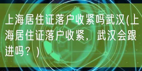 上海居住证落户收紧吗武汉(上海居住证落户收紧，武汉会跟进吗？)