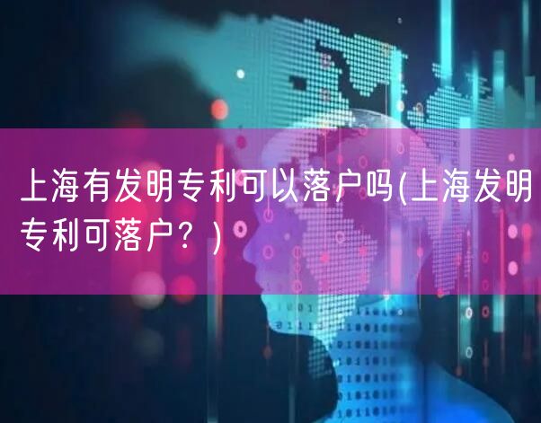 上海有发明专利可以落户吗(上海发明专利可落户？)