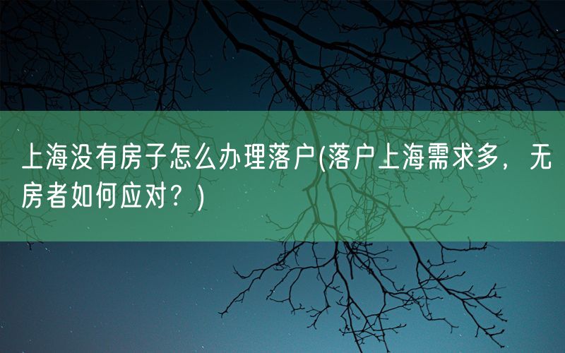 上海没有房子怎么办理落户(落户上海需求多，无房者如何应对？)