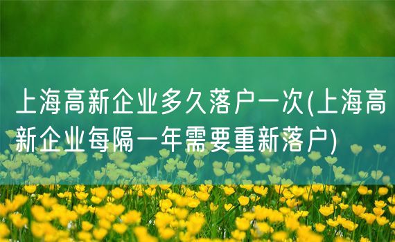 上海高新企业多久落户一次(上海高新企业每隔一年需要重新落户)