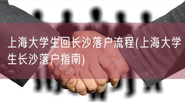 上海大学生回长沙落户流程(上海大学生长沙落户指南)