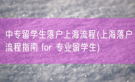 中专留学生落户上海流程(上海落户流程指南 for 专业留学生)