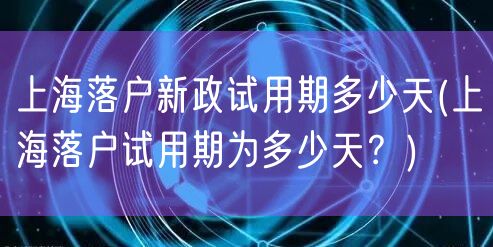 上海落户新政试用期多少天(上海落户试用期为多少天？)