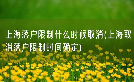 上海落户限制什么时候取消(上海取消落户限制时间确定)