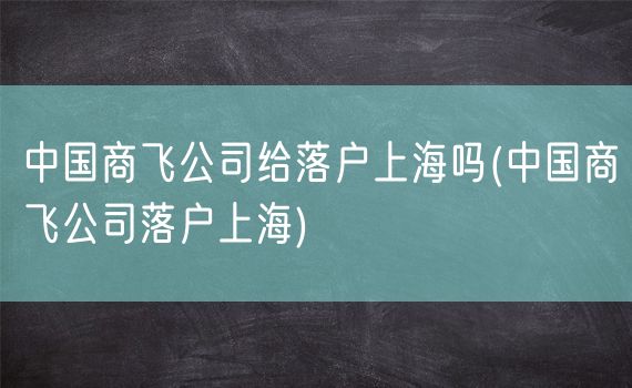 中国商飞公司给落户上海吗(中国商飞公司落户上海)