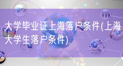 大学毕业证上海落户条件(上海大学生落户条件)