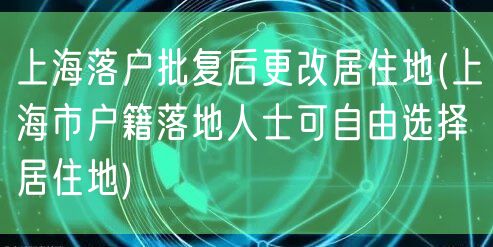 上海落户批复后更改居住地(上海市户籍落地人士可自由选择居住地)