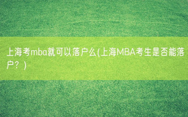 上海考mba就可以落户么(上海MBA考生是否能落户？)