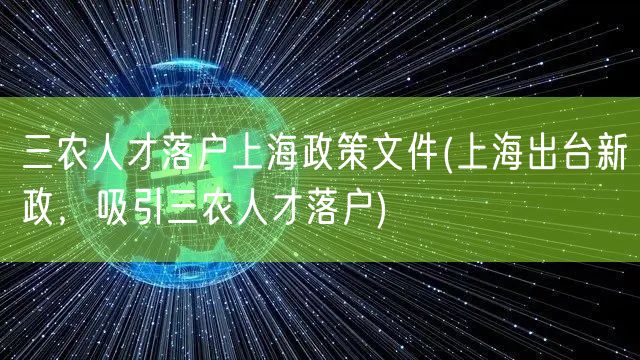 三农人才落户上海政策文件(上海出台新政，吸引三农人才落户)