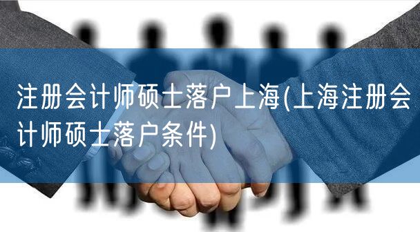 注册会计师硕士落户上海(上海注册会计师硕士落户条件)