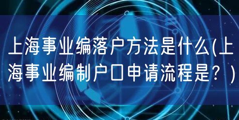 上海事业编落户方法是什么(上海事业编制户口申请流程是？)