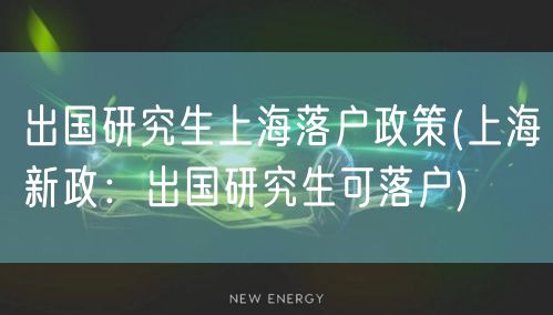 出国研究生上海落户政策(上海新政：出国研究生可落户)