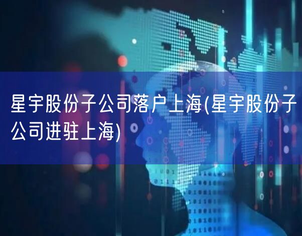 星宇股份子公司落户上海(星宇股份子公司进驻上海)