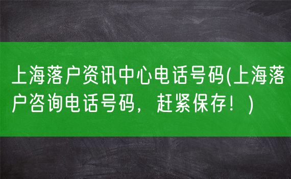 上海落户资讯中心电话号码(上海落户咨询电话号码，赶紧保存！)