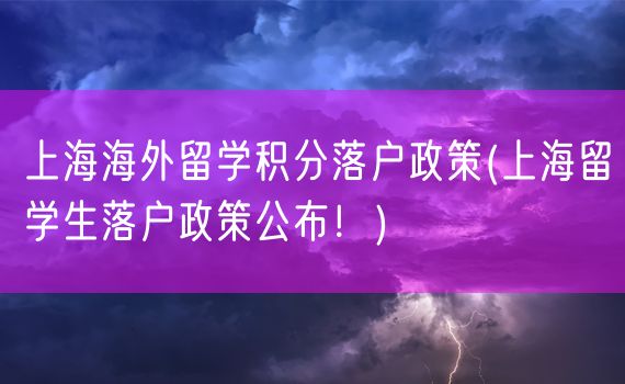 上海海外留学积分落户政策(上海留学生落户政策公布！)