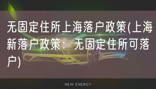 无固定住所上海落户政策(上海新落户政策：无固定住所可落户)