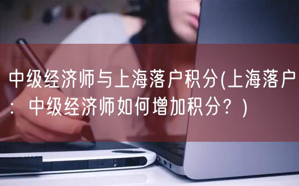 中级经济师与上海落户积分(上海落户：中级经济师如何增加积分？)