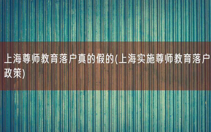 上海尊师教育落户真的假的(上海实施尊师教育落户政策)