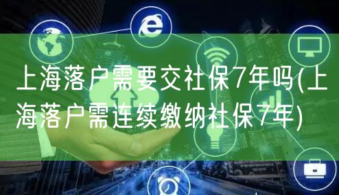 上海落户需要交社保7年吗(上海落户需连续缴纳社保7年)