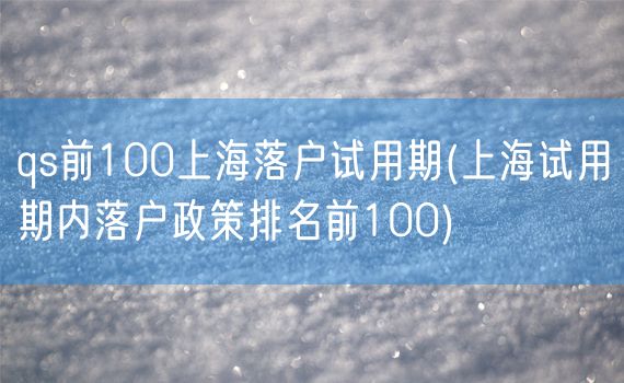 qs前100上海落户试用期(上海试用期内落户政策排名前100)