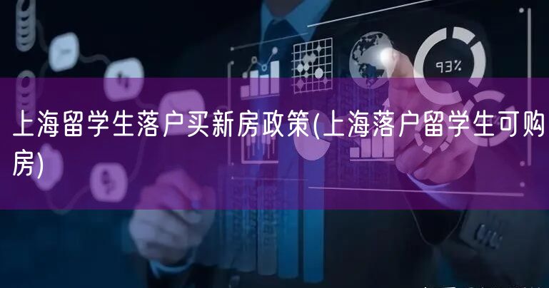 上海留学生落户买新房政策(上海落户留学生可购房)