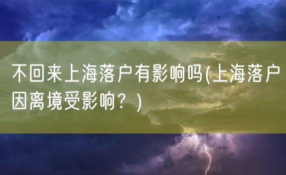 不回来上海落户有影响吗(上海落户因离境受影响？)