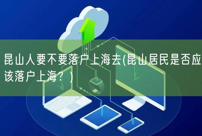 昆山人要不要落户上海去(昆山居民是否应该落户上海？)