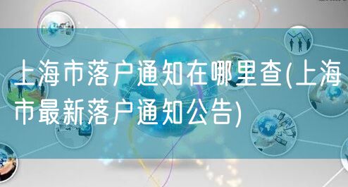 上海市落户通知在哪里查(上海市最新落户通知公告)