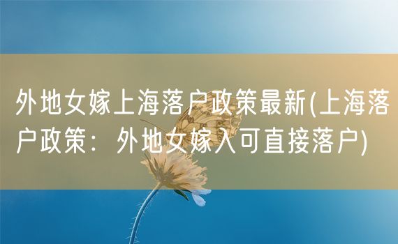 外地女嫁上海落户政策最新(上海落户政策：外地女嫁入可直接落户)