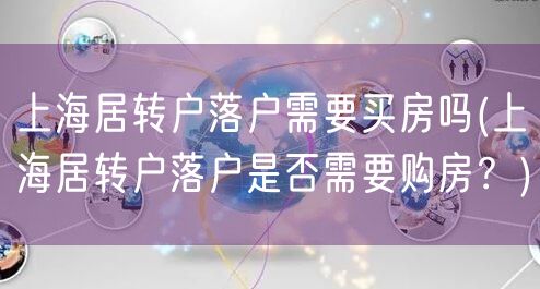 上海居转户落户需要买房吗(上海居转户落户是否需要购房？)