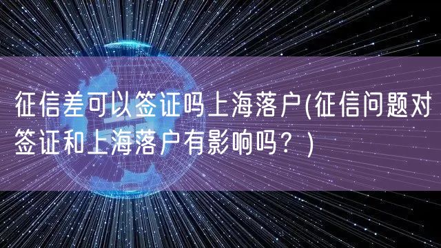 征信差可以签证吗上海落户(征信问题对签证和上海落户有影响吗？)