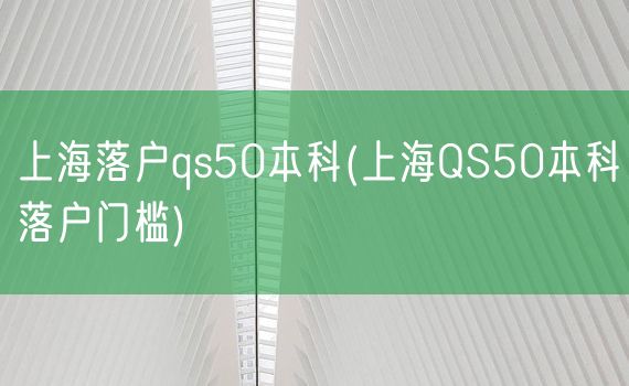 上海落户qs50本科(上海QS50本科落户门槛)