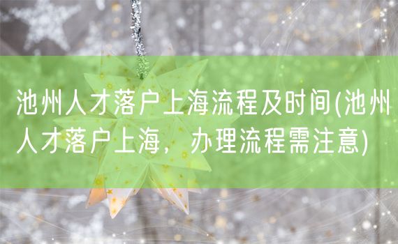 池州人才落户上海流程及时间(池州人才落户上海，办理流程需注意)