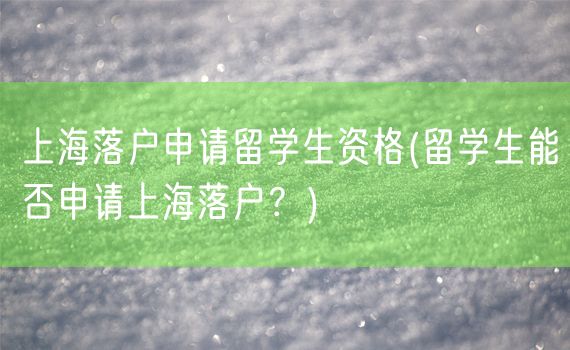 上海落户申请留学生资格(留学生能否申请上海落户？)