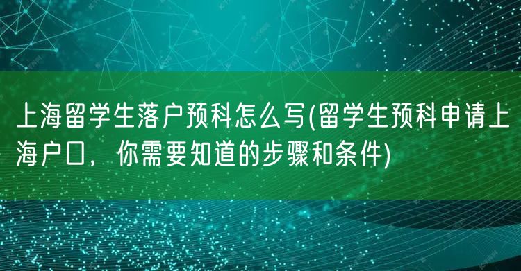 上海留学生落户预科怎么写(留学生预科申请上海户口，你需要知道的步骤和条件)