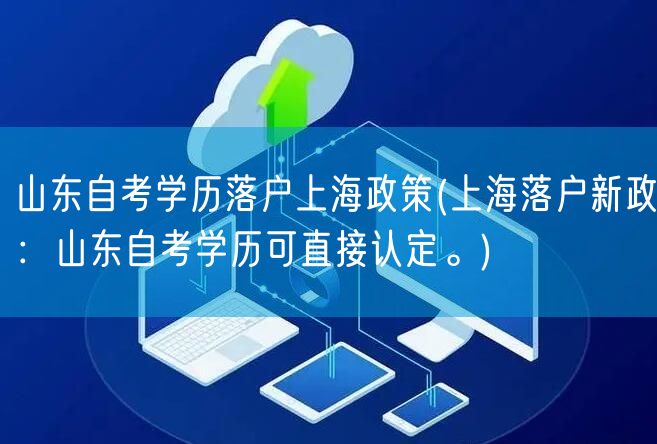 山东自考学历落户上海政策(上海落户新政：山东自考学历可直接认定。)