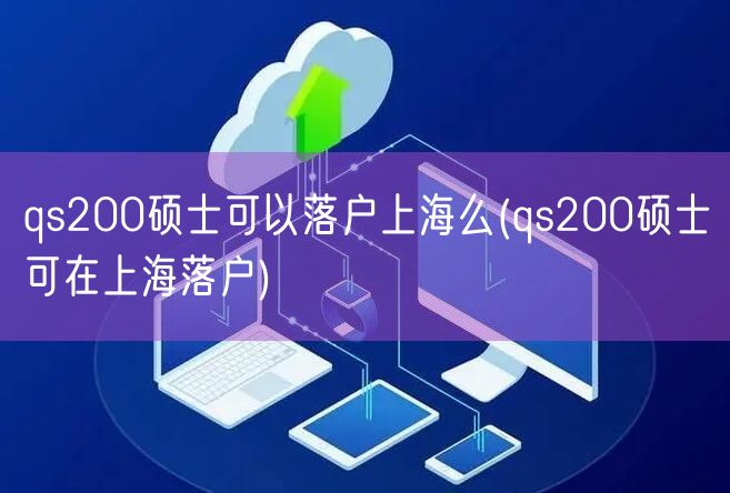 qs200硕士可以落户上海么(qs200硕士可在上海落户)