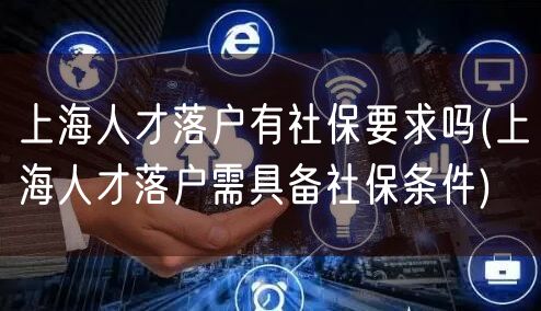 上海人才落户有社保要求吗(上海人才落户需具备社保条件)