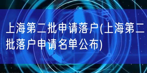 上海第二批申请落户(上海第二批落户申请名单公布)