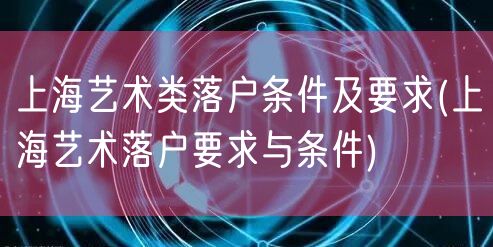 上海艺术类落户条件及要求(上海艺术落户要求与条件)