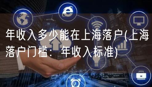 年收入多少能在上海落户(上海落户门槛：年收入标准)