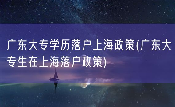 广东大专学历落户上海政策(广东大专生在上海落户政策)