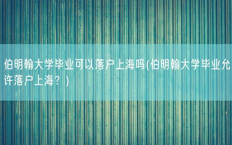 伯明翰大学毕业可以落户上海吗(伯明翰大学毕业允许落户上海？)