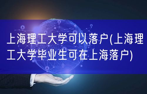 上海理工大学可以落户(上海理工大学毕业生可在上海落户)