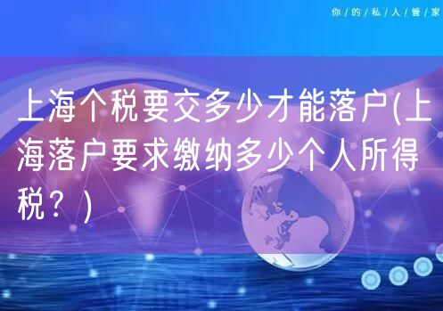 上海个税要交多少才能落户(上海落户要求缴纳多少个人所得税？)