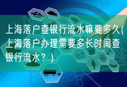 上海落户查银行流水嘛要多久(上海落户办理需要多长时间查银行流水？)