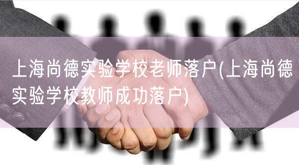 上海尚德实验学校老师落户(上海尚德实验学校教师成功落户)