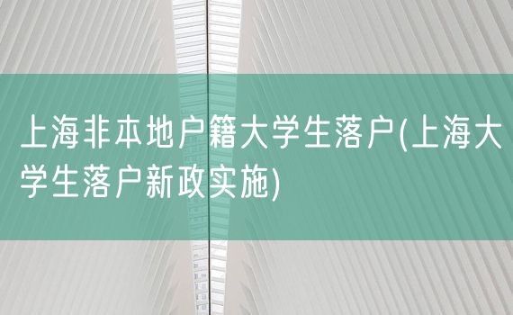 上海非本地户籍大学生落户(上海大学生落户新政实施)