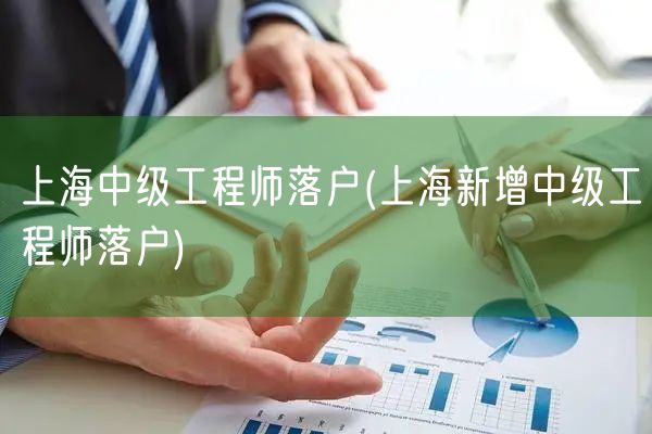 上海中级工程师落户(上海新增中级工程师落户)